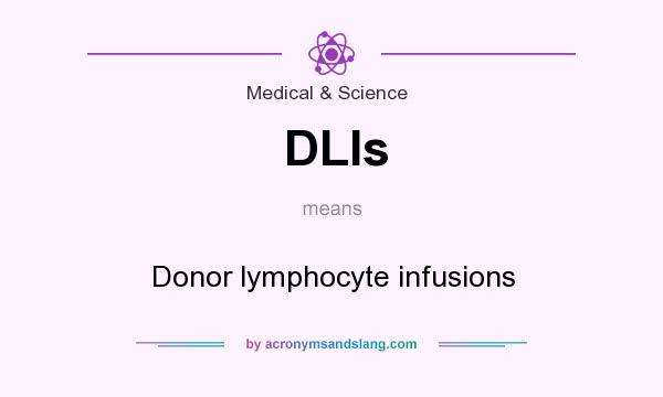 What does DLIs mean? It stands for Donor lymphocyte infusions