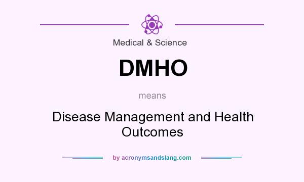 What does DMHO mean? It stands for Disease Management and Health Outcomes