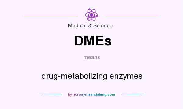 What does DMEs mean? It stands for drug-metabolizing enzymes