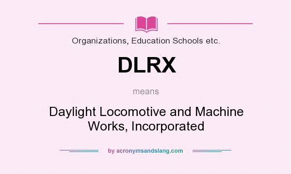 What does DLRX mean? It stands for Daylight Locomotive and Machine Works, Incorporated