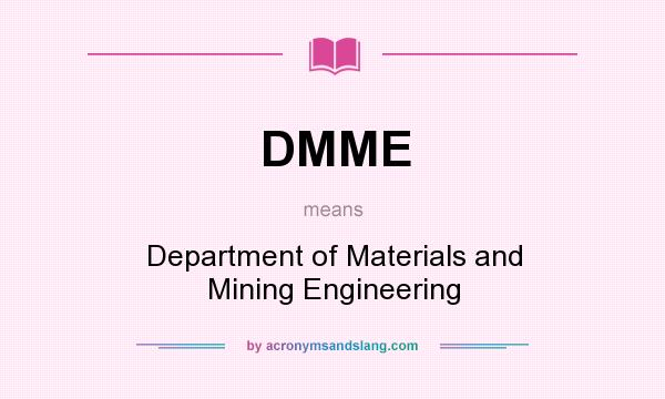 What does DMME mean? It stands for Department of Materials and Mining Engineering