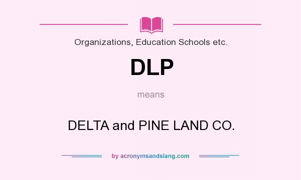 What does DLP mean? It stands for DELTA and PINE LAND CO.