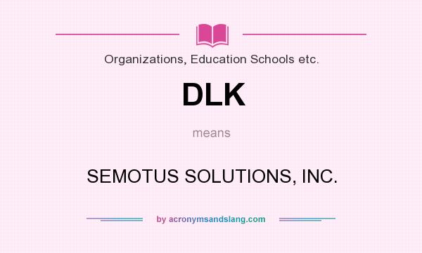 What does DLK mean? It stands for SEMOTUS SOLUTIONS, INC.