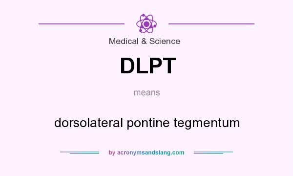 What does DLPT mean? It stands for dorsolateral pontine tegmentum