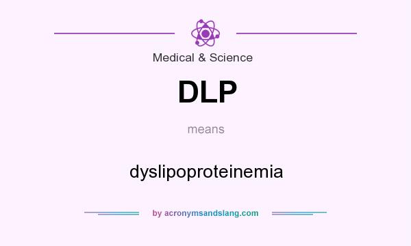 What does DLP mean? It stands for dyslipoproteinemia