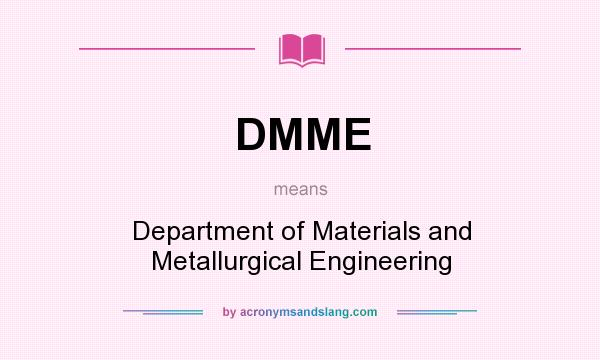 What does DMME mean? It stands for Department of Materials and Metallurgical Engineering