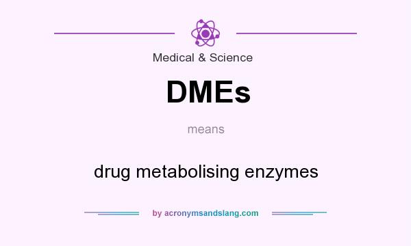 What does DMEs mean? It stands for drug metabolising enzymes