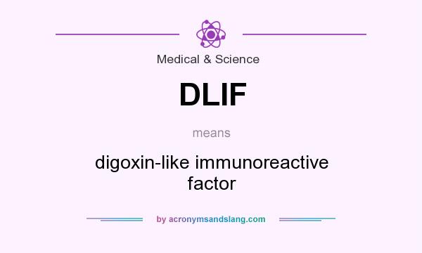 What does DLIF mean? It stands for digoxin-like immunoreactive factor