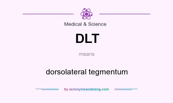 What does DLT mean? It stands for dorsolateral tegmentum