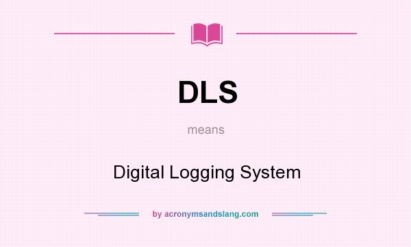 What does DLS mean? It stands for Digital Logging System