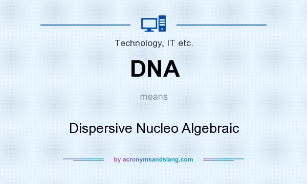 What does DNA mean? It stands for Dispersive Nucleo Algebraic