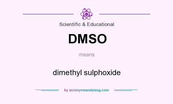 What does DMSO mean? It stands for dimethyl sulphoxide