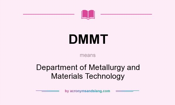 What does DMMT mean? It stands for Department of Metallurgy and Materials Technology
