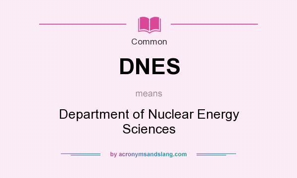 What does DNES mean? It stands for Department of Nuclear Energy Sciences