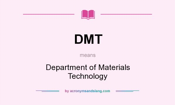 What does DMT mean? It stands for Department of Materials Technology