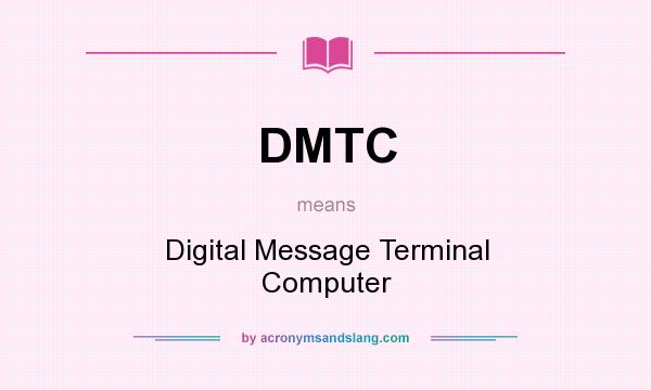 What does DMTC mean? It stands for Digital Message Terminal Computer