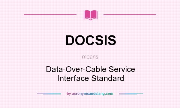 What does DOCSIS mean? It stands for Data-Over-Cable Service Interface Standard
