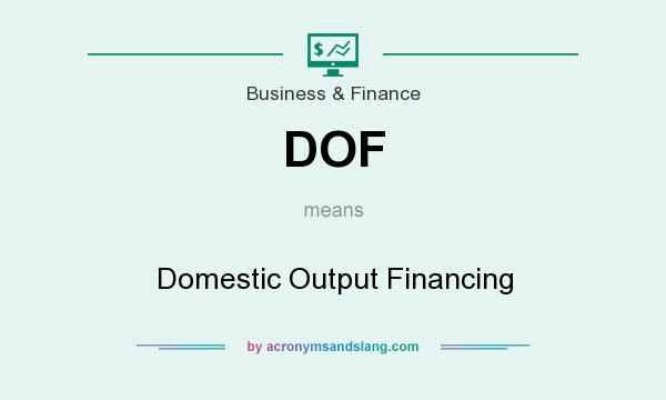 What does DOF mean? It stands for Domestic Output Financing