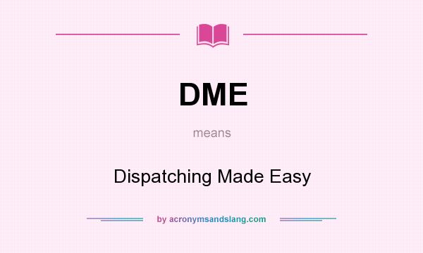 What does DME mean? It stands for Dispatching Made Easy