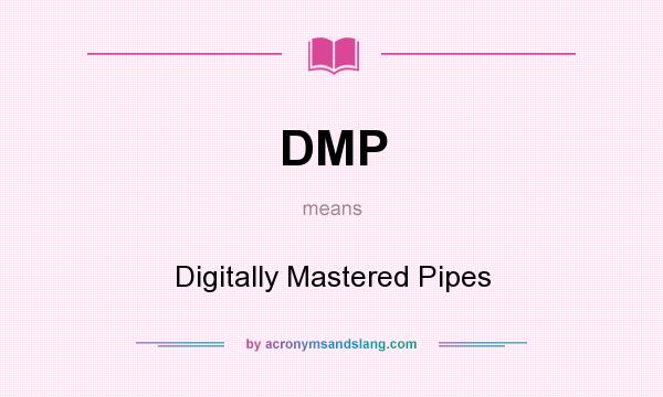 What does DMP mean? It stands for Digitally Mastered Pipes
