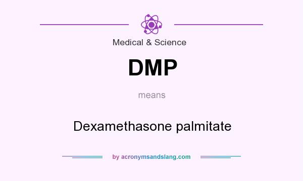 What does DMP mean? It stands for Dexamethasone palmitate