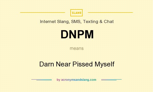 What does DNPM mean? It stands for Darn Near Pissed Myself
