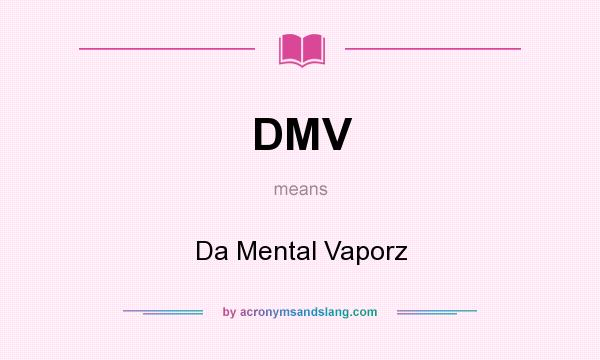 What does DMV mean? It stands for Da Mental Vaporz