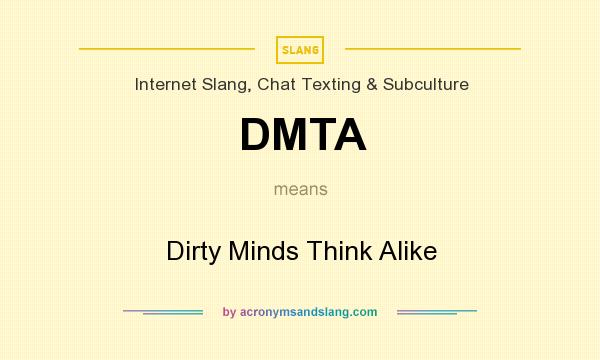 What does DMTA mean? It stands for Dirty Minds Think Alike