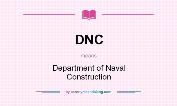 What does DNC mean? It stands for Department of Naval Construction