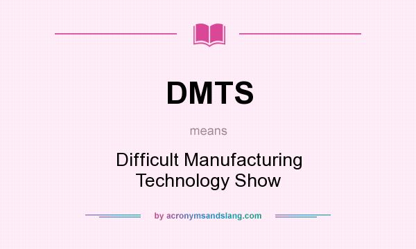 What does DMTS mean? It stands for Difficult Manufacturing Technology Show