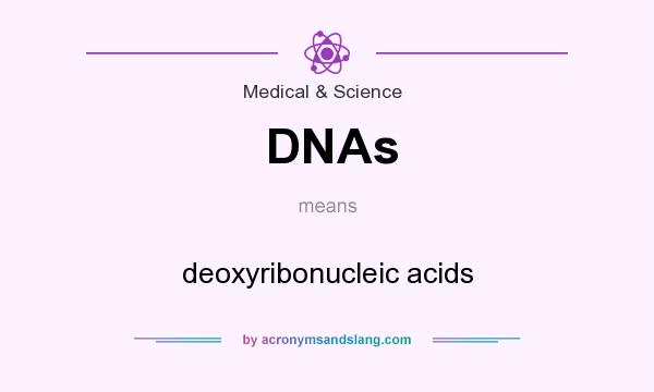 What does DNAs mean? It stands for deoxyribonucleic acids