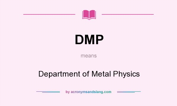 What does DMP mean? It stands for Department of Metal Physics