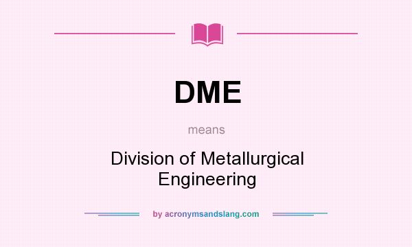 What does DME mean? It stands for Division of Metallurgical Engineering