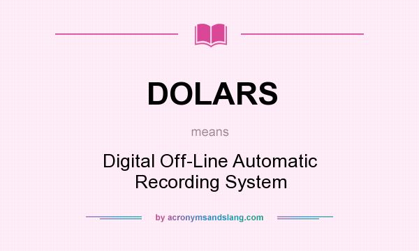 What does DOLARS mean? It stands for Digital Off-Line Automatic Recording System