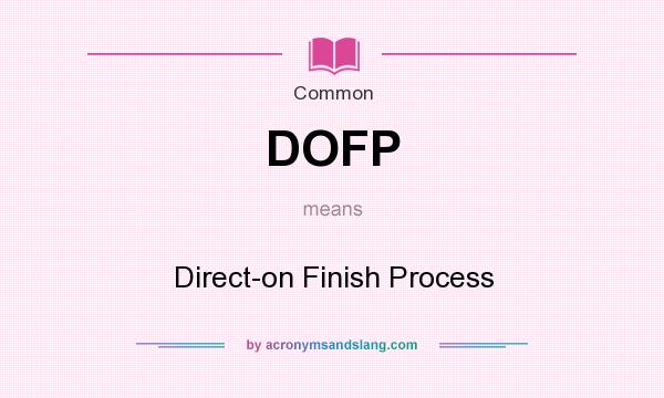 What does DOFP mean? It stands for Direct-on Finish Process