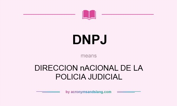 What does DNPJ mean? It stands for DIRECCION nACIONAL DE LA POLICIA JUDICIAL