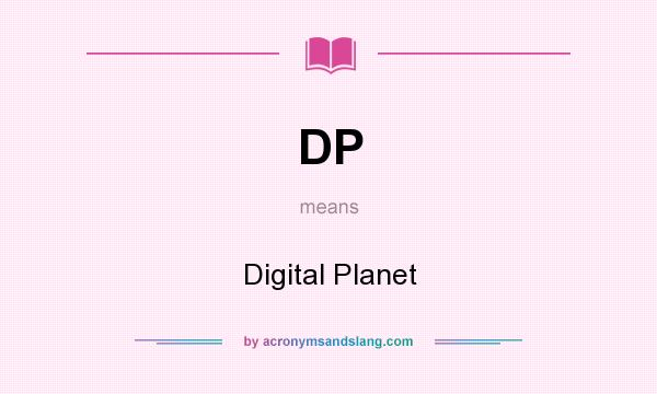 What does DP mean? It stands for Digital Planet