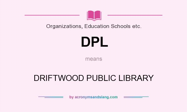 What does DPL mean? It stands for DRIFTWOOD PUBLIC LIBRARY