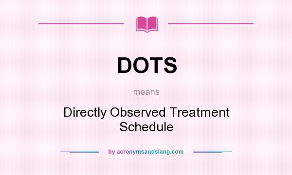 What does DOTS mean? It stands for Directly Observed Treatment Schedule