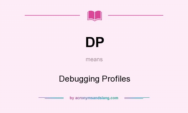 What does DP mean? It stands for Debugging Profiles