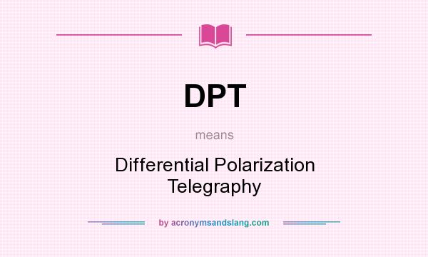 What does DPT mean? It stands for Differential Polarization Telegraphy