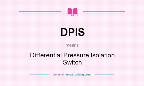 What does DPIS mean? It stands for Differential Pressure Isolation Switch