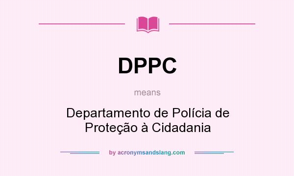 What does DPPC mean? It stands for Departamento de Polícia de Proteção à Cidadania