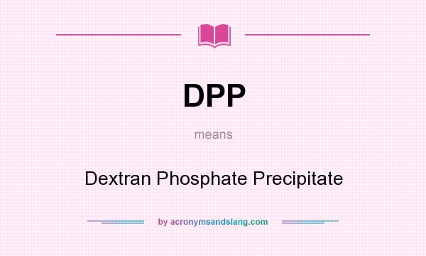 What does DPP mean? It stands for Dextran Phosphate Precipitate