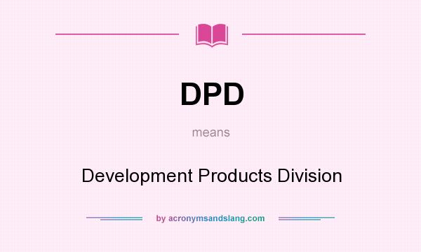 What does DPD mean? It stands for Development Products Division
