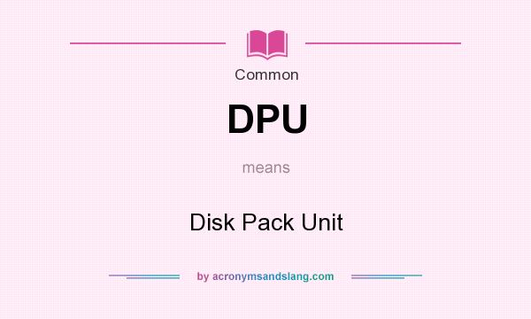 What does DPU mean? It stands for Disk Pack Unit