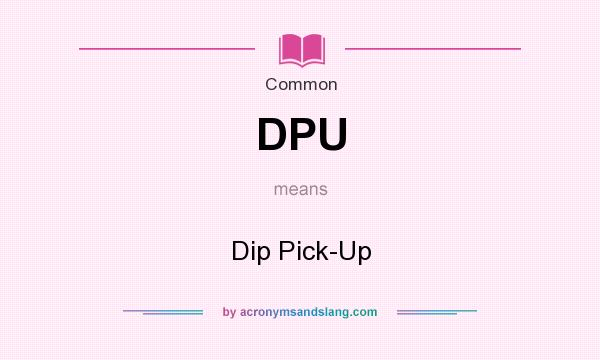 What does DPU mean? It stands for Dip Pick-Up