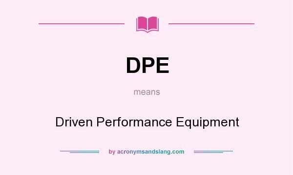 What does DPE mean? It stands for Driven Performance Equipment