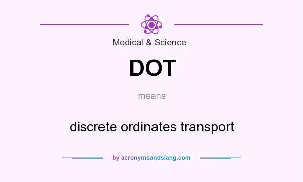 What does DOT mean? It stands for discrete ordinates transport