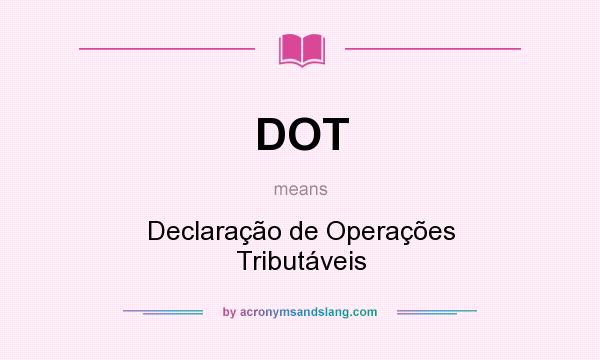 What does DOT mean? It stands for Declaração de Operações Tributáveis